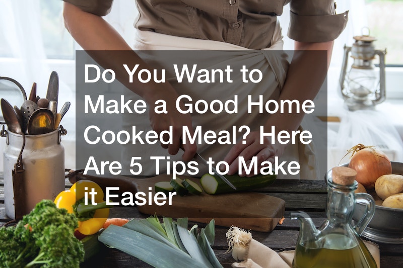 Do You Want to Make a Good Home Cooked Meal? Here Are 5 Tips to Make it Easier