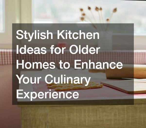 Stylish Kitchen Ideas for Older Homes to Enhance Your Culinary Experience