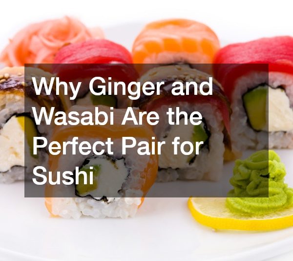 Why Ginger and Wasabi Are the Perfect Pair for Sushi